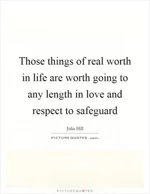 Those things of real worth in life are worth going to any length in love and respect to safeguard Picture Quote #1