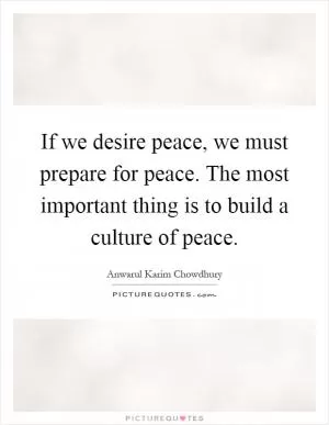 If we desire peace, we must prepare for peace. The most important thing is to build a culture of peace Picture Quote #1