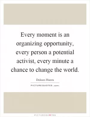 Every moment is an organizing opportunity, every person a potential activist, every minute a chance to change the world Picture Quote #1
