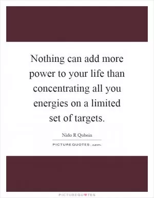 Nothing can add more power to your life than concentrating all you energies on a limited set of targets Picture Quote #1