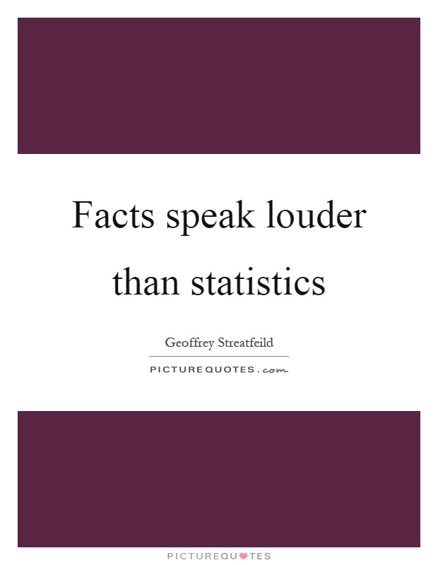 Facts speak louder than statistics Picture Quote #1