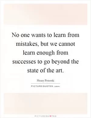 No one wants to learn from mistakes, but we cannot learn enough from successes to go beyond the state of the art Picture Quote #1