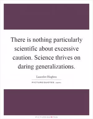 There is nothing particularly scientific about excessive caution. Science thrives on daring generalizations Picture Quote #1