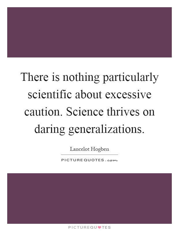 There is nothing particularly scientific about excessive caution. Science thrives on daring generalizations Picture Quote #1
