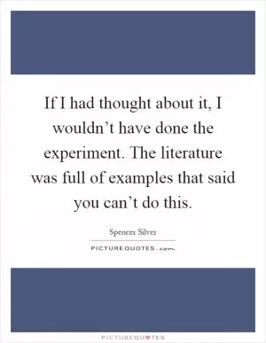 If I had thought about it, I wouldn’t have done the experiment. The literature was full of examples that said you can’t do this Picture Quote #1