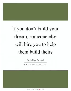 If you don’t build your dream, someone else will hire you to help them build theirs Picture Quote #1