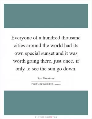 Everyone of a hundred thousand cities around the world had its own special sunset and it was worth going there, just once, if only to see the sun go down Picture Quote #1