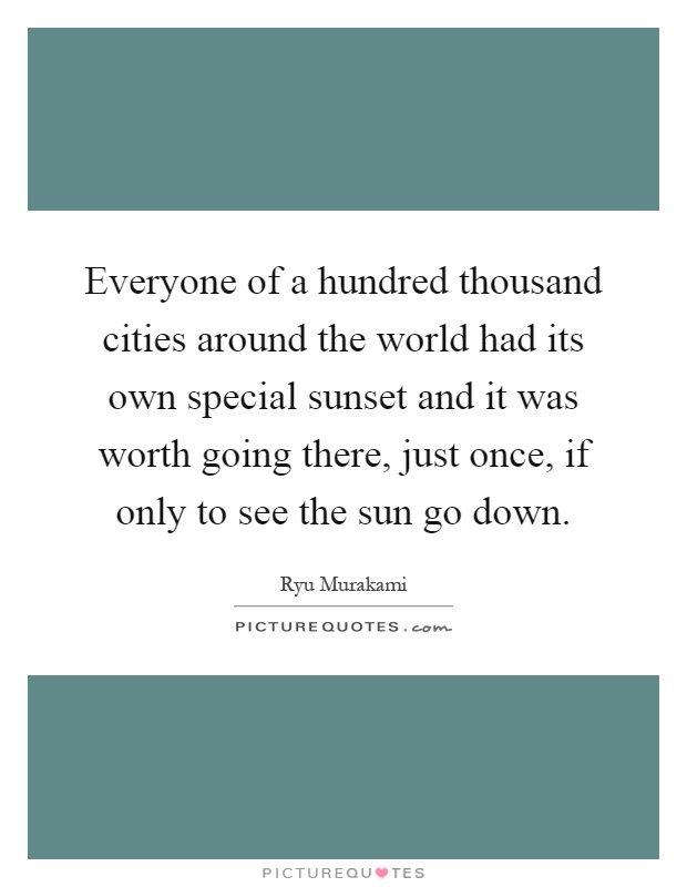 Everyone of a hundred thousand cities around the world had its own special sunset and it was worth going there, just once, if only to see the sun go down Picture Quote #1