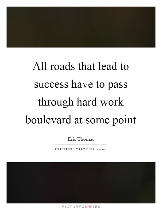 All roads that lead to success have to pass through hard work boulevard at some point Picture Quote #1