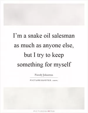 I’m a snake oil salesman as much as anyone else, but I try to keep something for myself Picture Quote #1