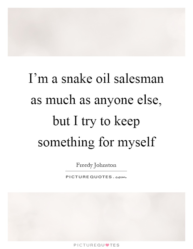 I'm a snake oil salesman as much as anyone else, but I try to keep something for myself Picture Quote #1