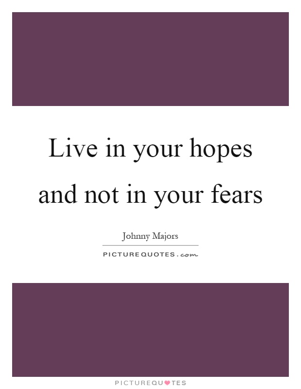 Live in your hopes and not in your fears Picture Quote #1