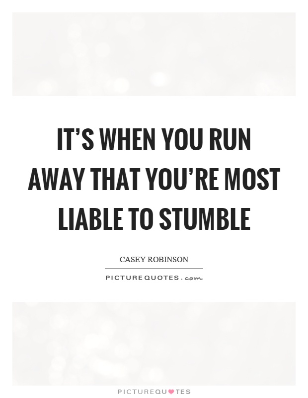 It's when you run away that you're most liable to stumble Picture Quote #1