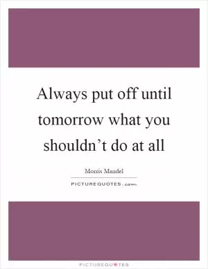 Always put off until tomorrow what you shouldn’t do at all Picture Quote #1