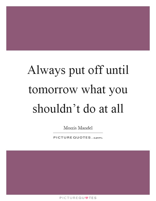 Always put off until tomorrow what you shouldn't do at all Picture Quote #1