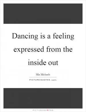Dancing is a feeling expressed from the inside out Picture Quote #1
