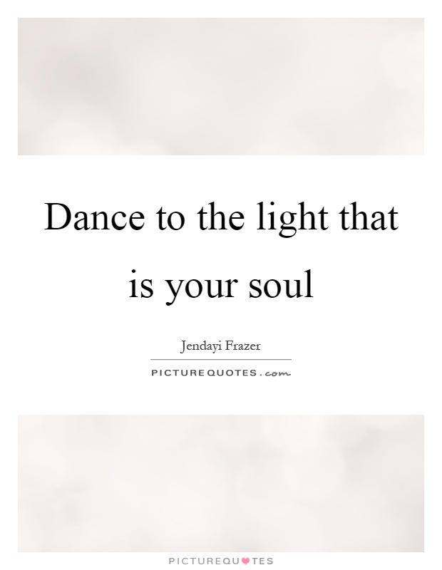 Dance to the light that is your soul Picture Quote #1