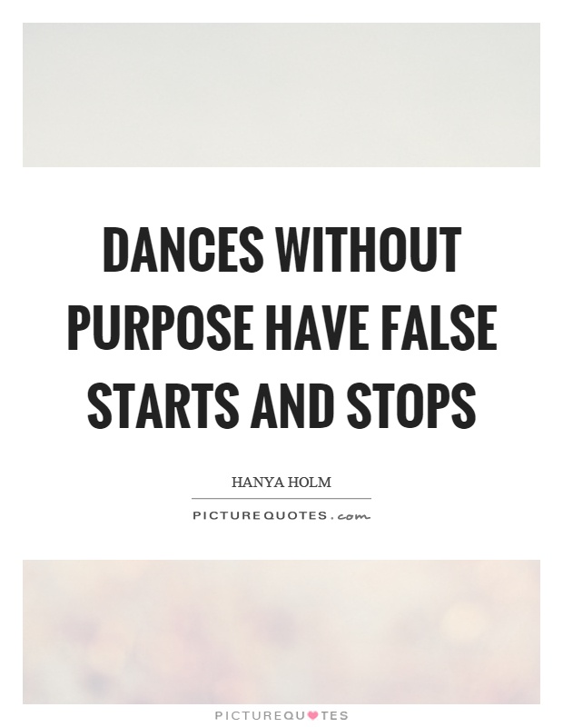 Dances without purpose have false starts and stops Picture Quote #1