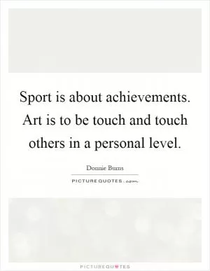 Sport is about achievements. Art is to be touch and touch others in a personal level Picture Quote #1