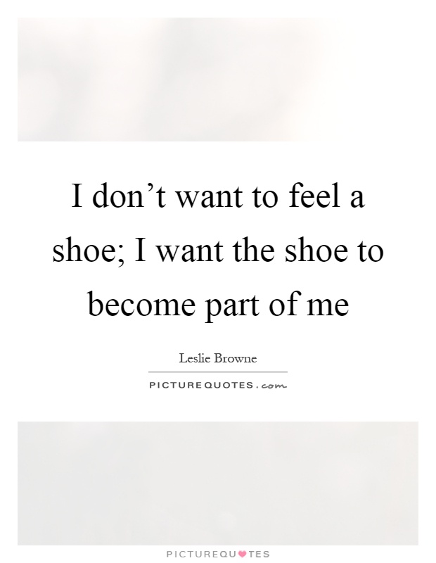 I don't want to feel a shoe; I want the shoe to become part of me Picture Quote #1