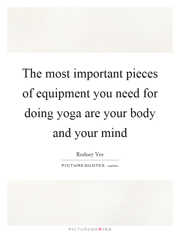 The most important pieces of equipment you need for doing yoga are your body and your mind Picture Quote #1