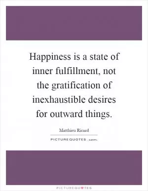 Happiness is a state of inner fulfillment, not the gratification of inexhaustible desires for outward things Picture Quote #1