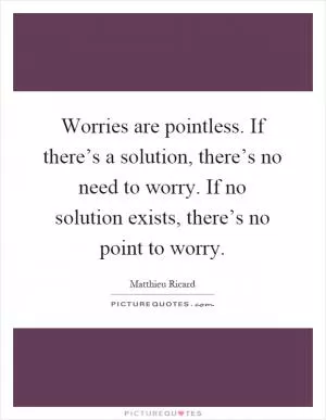 Worries are pointless. If there’s a solution, there’s no need to worry. If no solution exists, there’s no point to worry Picture Quote #1