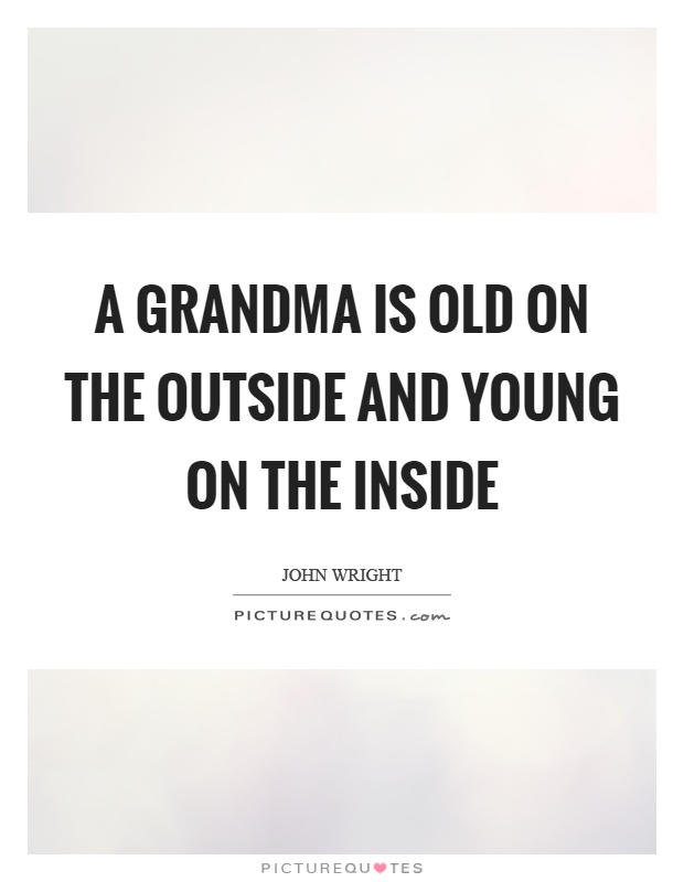 A grandma is old on the outside and young on the inside Picture Quote #1