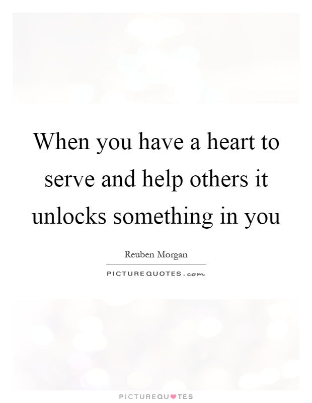 When you have a heart to serve and help others it unlocks something in you Picture Quote #1