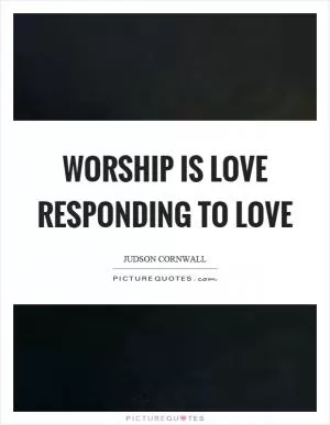 Worship is love responding to love Picture Quote #1