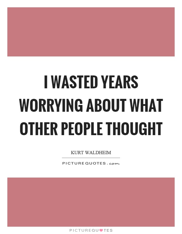 I wasted years worrying about what other people thought Picture Quote #1