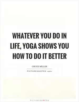 Whatever you do in life, yoga shows you how to do it better Picture Quote #1