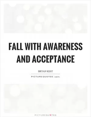 Fall with awareness and acceptance Picture Quote #1