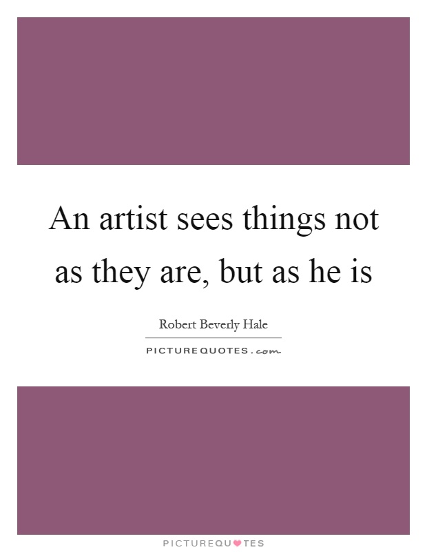 An artist sees things not as they are, but as he is Picture Quote #1