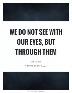 We do not see with our eyes, but through them Picture Quote #1