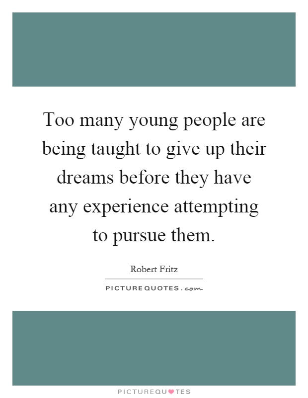 Too many young people are being taught to give up their dreams before they have any experience attempting to pursue them Picture Quote #1