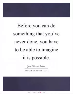 Before you can do something that you’ve never done, you have to be able to imagine it is possible Picture Quote #1