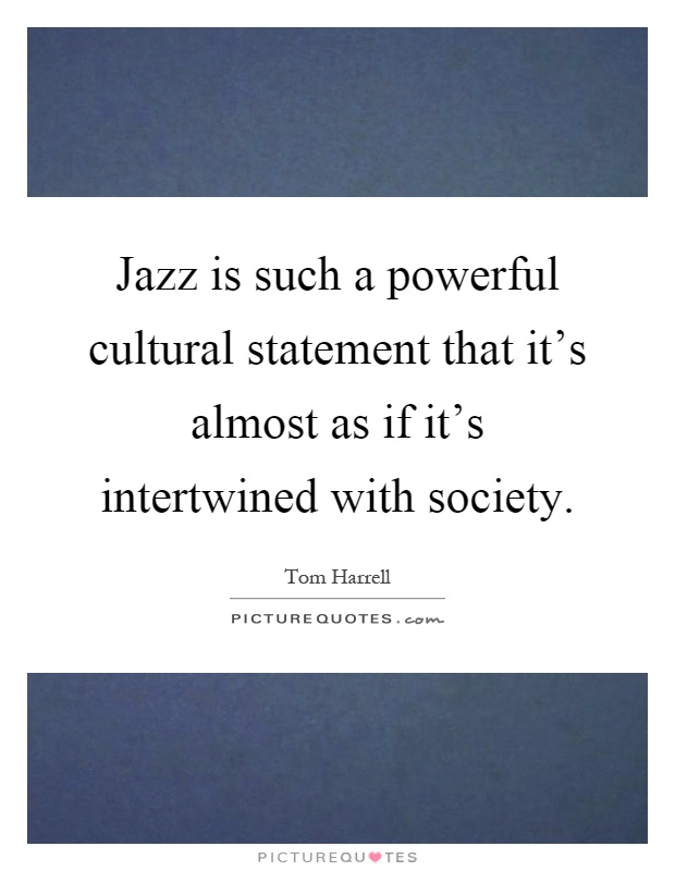 Jazz is such a powerful cultural statement that it's almost as if it's intertwined with society Picture Quote #1