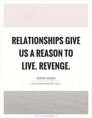 Relationships give us a reason to live. Revenge Picture Quote #1
