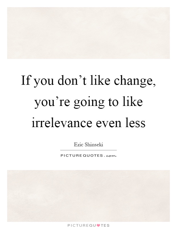If you don't like change, you're going to like irrelevance even less Picture Quote #1
