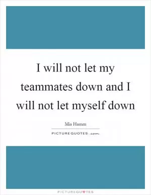 I will not let my teammates down and I will not let myself down Picture Quote #1