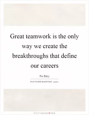 Great teamwork is the only way we create the breakthroughs that define our careers Picture Quote #1