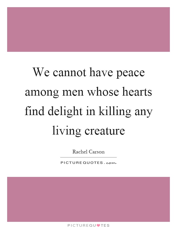 We cannot have peace among men whose hearts find delight in killing any living creature Picture Quote #1