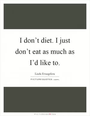 I don’t diet. I just don’t eat as much as I’d like to Picture Quote #1
