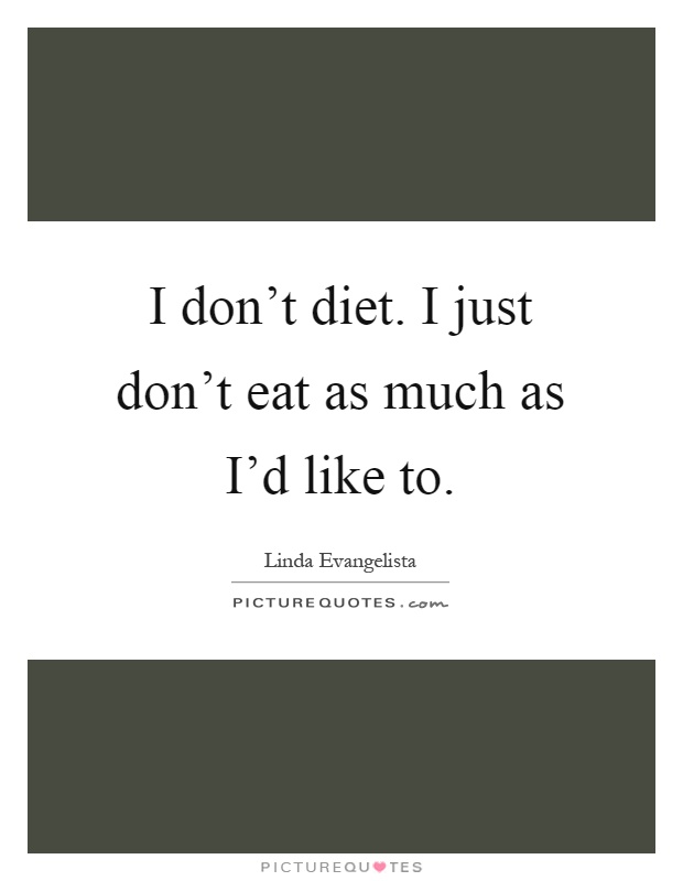 I don't diet. I just don't eat as much as I'd like to Picture Quote #1