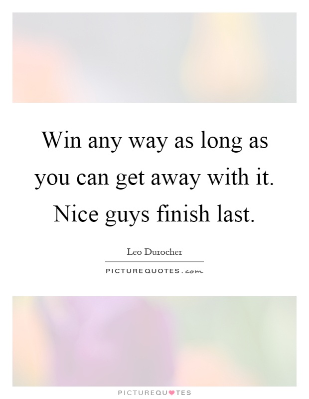 Win any way as long as you can get away with it. Nice guys finish last Picture Quote #1