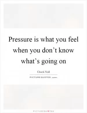 Pressure is what you feel when you don’t know what’s going on Picture Quote #1