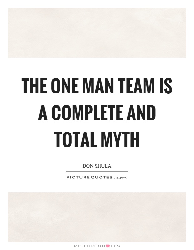 The one man team is a complete and total myth Picture Quote #1