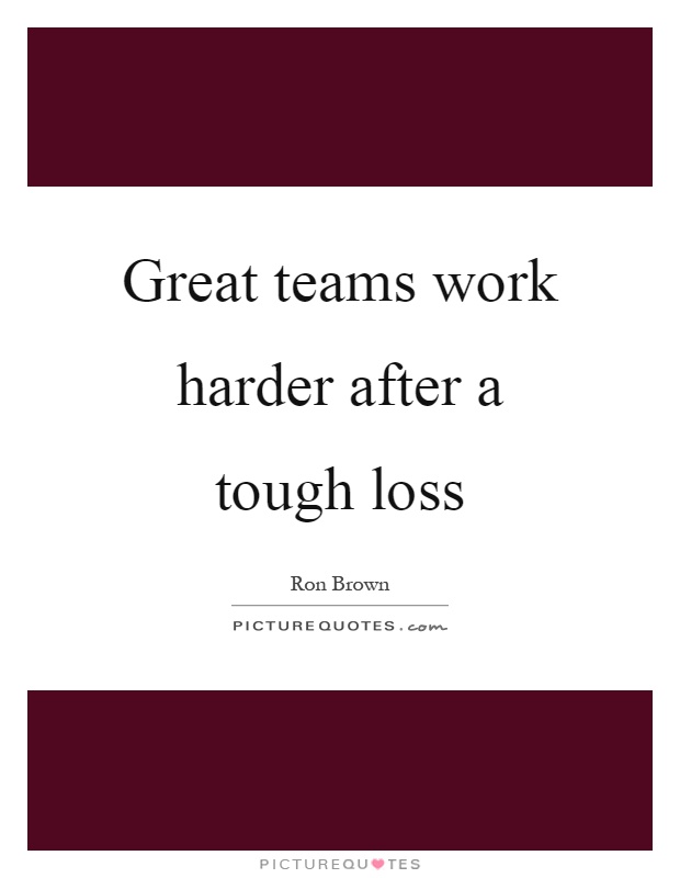 Great teams work harder after a tough loss Picture Quote #1