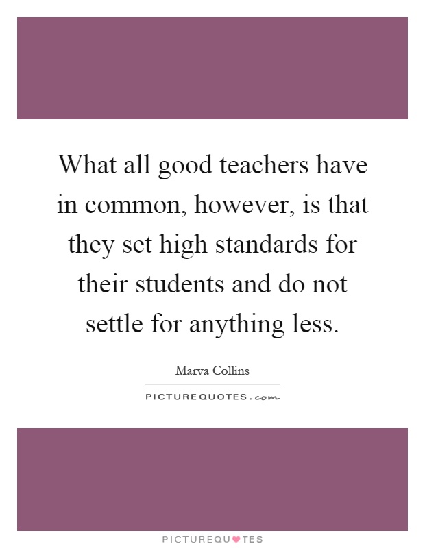 What all good teachers have in common, however, is that they set high standards for their students and do not settle for anything less Picture Quote #1